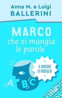 Marco che si mangia le parole. La comunicazione in famiglia libro di Ballerini Luigi; Ballerini Anna M.