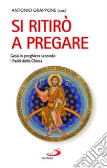 Si ritirò a pregare. Gesù in preghiera secondo i Padri della Chiesa libro di Grappone Antonio