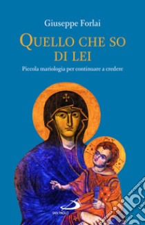 Quello che so di lei. Piccola mariologia per continuare a credere libro di Forlai Giuseppe