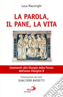 La parola, il pane, la vita. Commenti alla liturgia della Parola dell'anno liturgico B libro di Mazzinghi Luca