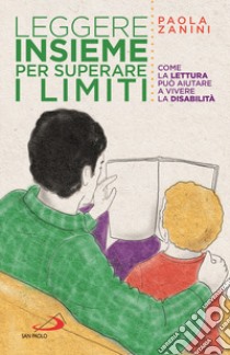 Leggere insieme per superare i limiti. Come la lettura può aiutare a vivere la disabilità libro di Zanini Paola