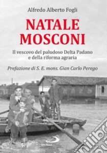 Natale Mosconi. Il vescovo del paludoso Delta Padano e della riforma agraria libro di Fogli Alfredo Alberto