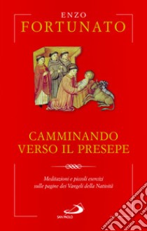 Camminando verso il presepe. Meditazioni e piccoli esercizi sulle pagine dei Vangeli della Natività libro di Fortunato Enzo