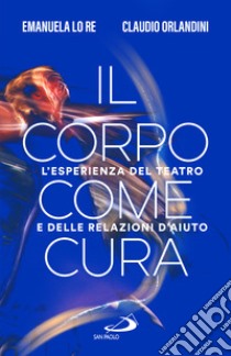 Il corpo come cura. L'esperienza del teatro e delle relazioni d'aiuto libro di Lo Re Emanuela; Orlandini Claudio