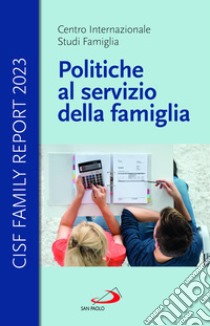 Politiche al servizio della famiglia. Cisf Family Report 2023 libro di Cisf - Centro Internazionale Studi Famiglia