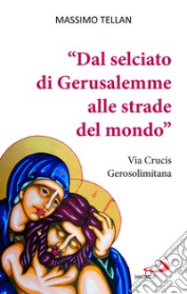 «Dal selciato di Gerusalemme alle strade del mondo». Via Crucis Gerosolimitana libro di Tellan Massimo