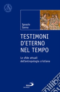 Testimoni d'eterno nel tempo. Le sfide attuali dell'antropologia cristiana libro di Sanna Ignazio