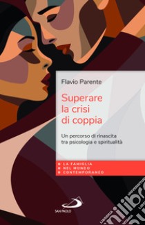 Superare la crisi di coppia. Un percorso di rinascita tra psicologia e spiritualità libro di Parente Flavio