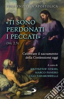 «Ti sono perdonati i peccati» (Mc 2,5). Celebrare il sacramento della confessione oggi libro di Nykiel K. (cur.); Panero M. (cur.); Taraborrelli U. (cur.)