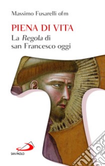 Piena di vita. La «Regola» di san Francesco oggi libro di Fusarelli Massimo