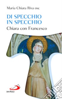 Di specchio in specchio. Chiara con Francesco libro di Riva Maria Chiara