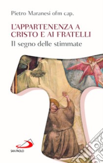 L'appartenenza a Cristo e ai fratelli. Il segno delle stimmate libro di Maranesi Pietro