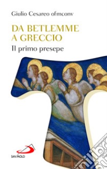 Da Betlemme a Greccio. Il primo presepe libro di Cesareo Giulio