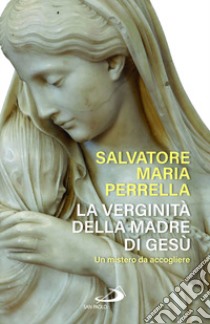 La verginità della madre di Gesù. Un mistero da accogliere libro di Perrella Salvatore Maria