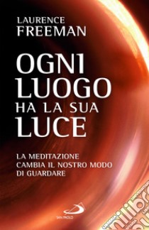 Ogni luogo ha la sua luce. La meditazione cambia il nostro modo di guardare libro di Freeman Laurence