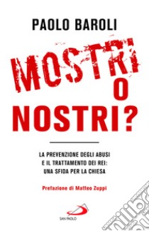 Mostri o nostri? La prevenzione degli abusi e il trattamento dei rei: una sfida per la Chiesa libro di Baroli Paolo