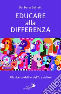 Educare alla differenza. Alla ricerca dell'Io, del Tu e del Noi libro di Baffetti Barbara