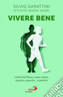 Vivere bene. L'attività fisica: cosa, come, quanto, quando... e perché libro di Garattini Silvio