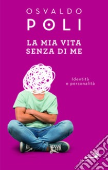 La mia vita senza di me. Identità e personalità libro di Poli Osvaldo