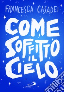 Come soffitto il cielo libro di Casadei Francesca