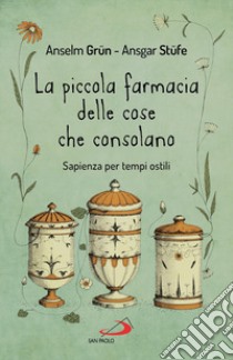 La piccola farmacia delle cose che consolano. Sapienza per tempi ostili libro di Grün Anselm; Stüfe Ansgar