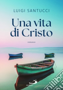 Una vita di Cristo libro di Santucci Luigi