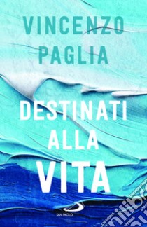 Destinati alla vita libro di Paglia Vincenzo