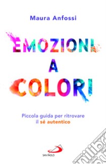 Emozioni a colori. Piccola guida per ritrovare il sé autentico libro di Anfossi Maura