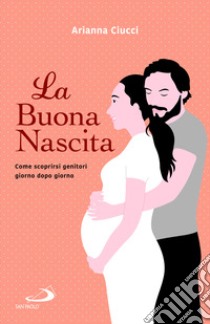 La buona nascita. Come scoprirsi genitori giorno dopo giorno libro di Ciucci Arianna