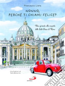 Nonno, perché ti chiami Felice? Una giornata alla scoperta delle Sette Chiese di Roma libro di Liera Francesco