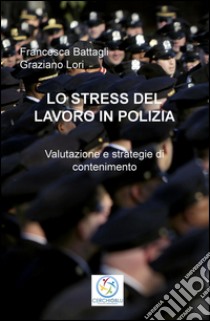 Lo stress del lavoro in polizia. Valutazione e strategie di contenimento. o libro di Battagli Francesca; Lori Graziano