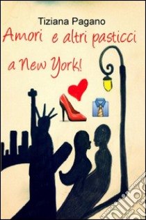 Amori e altri pasticci a New York! libro di Pagano Tiziana