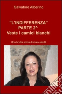 L'indifferenza parte 2°. Veste i camici bianchi. Una brutta storia di malasanità libro di Alberino Salvatore