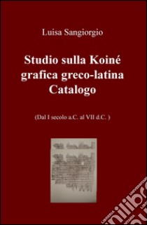 Studio sulla Koinè grafica greco-latina. Dal I secolo a.C. al VII d.C. Vol. 2 libro di Sangiorgio Luisa