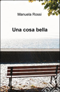 Una cosa bella libro di Rossi Manuela