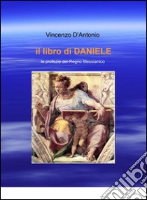 Il libro di Daniele. Le profezie del regno messianico libro di D'Antonio Vincenzo