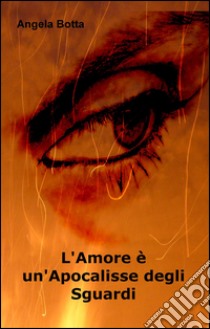 L'amore è un'apocalisse degli sguardi libro di Botta Angela