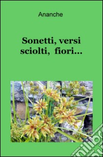 Sonetti, versi sciolti, fiori... libro di Pelloni Vittorio