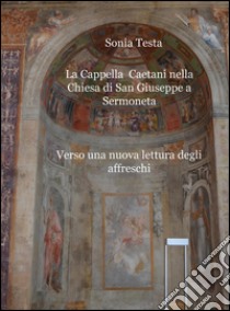 La cappella Caetani nella Chiesa di San Giuseppe a Sermoneta. Verso una nuova lettura degli affreschi libro di Testa Sonia