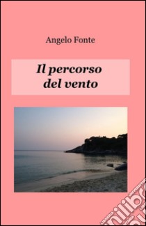 Il percorso del vento libro di Fonte Angelo