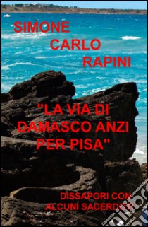 La via di Damasco anzi per Pisa. Dissapori con alcuni sacerdoti libro di Rapini Simone C.