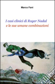 I casi clinici di Roger Nadal e le sue umane combinazioni libro di Fani Marco