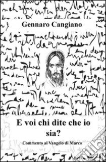 E voi chi dite che io sia? Commento al Vangelo di Marco libro di Cangiano Gennaro