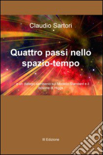 Quattro passi nello spazio-tempo... e un dialogo semiserio sul Modello Standard e il bosone di Higgs libro di Sartori Claudio