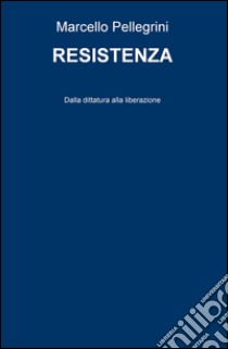 Resistenza. Dalla dittatura alla liberazione libro di Pellegrini Marcello