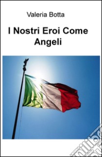 I nostri eroi come angeli libro di Botta Valeria