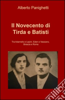 Il Novecento di Tirda e Batisti. Tra Adamello e Lepini, Eden e Vassiano, Brescia e Roma libro di Panighetti Alberto