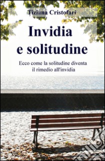 Invidia e solitudine. Ecco come la solitudine diventa il rimedio all' invidia libro di Cristofari Tiziana