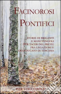 Facinorosi pontifici. Storie di briganti e manutengoli (per tacer del prete) fra Legazioni e Granducato libro di Farolfi Pier Luigi