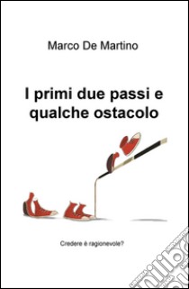 I primi due passi e qualche ostacolo. Credere è ragionevole? libro di De Martino Marco